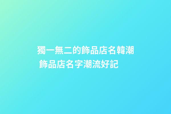 獨一無二的飾品店名韓潮 飾品店名字潮流好記